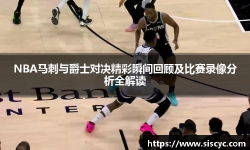 xc体育NBA马刺与爵士对决精彩瞬间回顾及比赛录像分析全解读