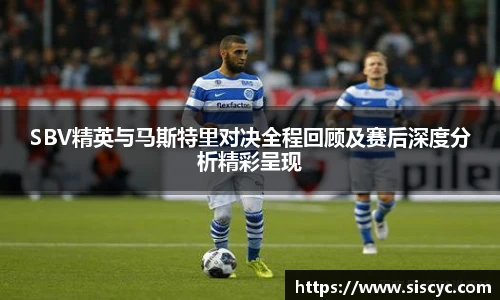 xc体育SBV精英与马斯特里对决全程回顾及赛后深度分析精彩呈现